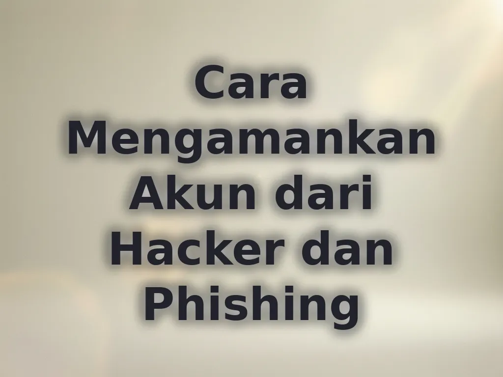 Cara Mengamankan Akun dari Hacker dan Phishing