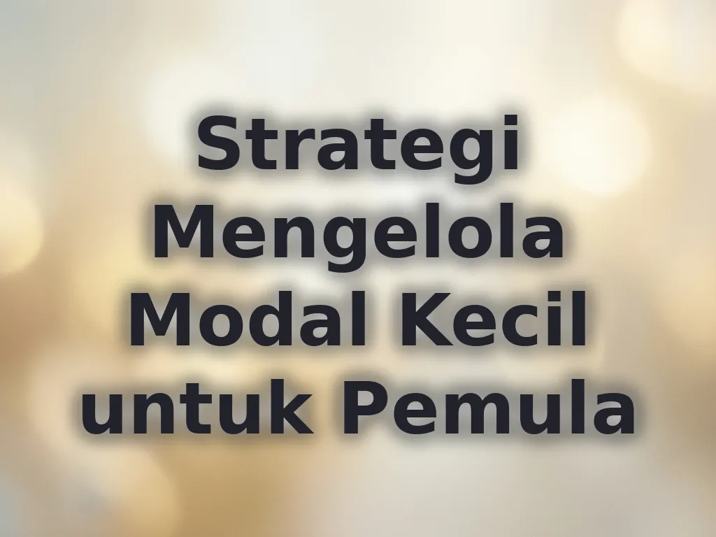 Strategi Mengelola Modal Kecil untuk Pemula